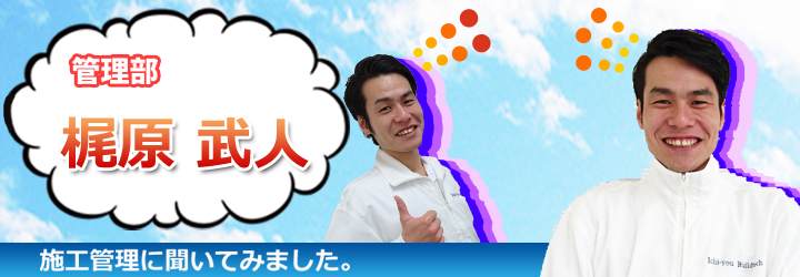 施工管理に聞いてみました 梶原 武人編