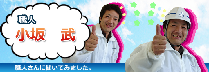 職人さんに聞いてみました。職人 小坂 武